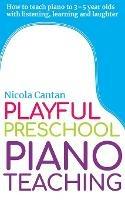 Playful Preschool Piano Teaching: How to teach piano to 3-5 year olds with listening, learning and laughter - Nicola Cantan - cover