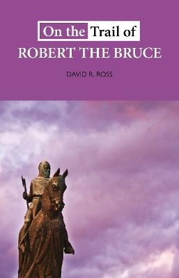 On the Trail of Robert the Bruce - David R. Ross - cover