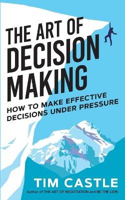 The Art of Decision Making: How to make effective decisions under pressure - Tim Castle - cover