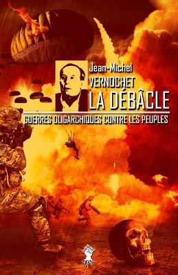 La Debacle: Guerres oligarchiques contre les peuples - Jean-Michel Vernochet - cover