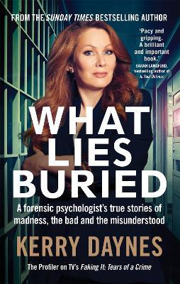 What Lies Buried: A forensic psychologist's true stories of madness, the bad and the misunderstood - Kerry Daynes - cover