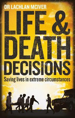 Life and Death Decisions: Saving lives in extreme circumstances - Dr Lachlan McIver - cover