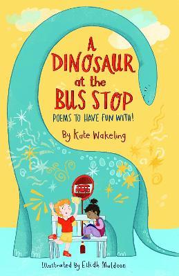 A Dinosaur at the Bus Stop: Poems to Have Fun With! - Kate Wakeling - cover