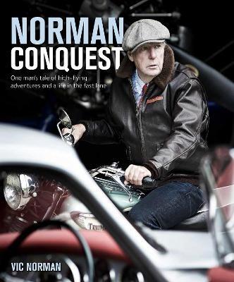 NORMAN CONQUEST: A remarkable, high-flying life in motoring and aviation - Vic Norman - cover
