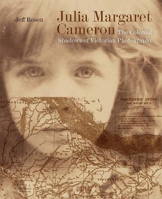 Julia Margaret Cameron: The Colonial Shadows of Victorian Photography - Jeff Rosen - cover