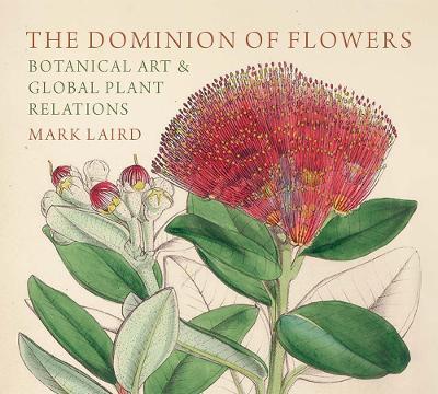 The Dominion of Flowers: Botanical Art and Global Plant Relations - Mark Laird - cover