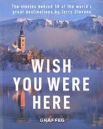 Wish You Here Here: The stories behind 50 of the world's greatest destinations by Terry Stevens