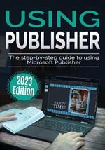 Using Microsoft Publisher - 2023 Edition: The Step-by-step Guide to Using Microsoft Publisher