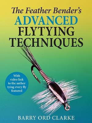 The Feather Bender's Advanced Flytying Techniques - Barry Ord Clarke - cover