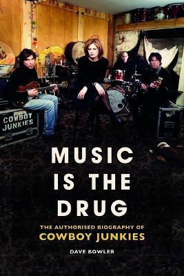Music is the Drug: The Authorised Biography of The Cowboy Junkies - Dave Bowler - cover