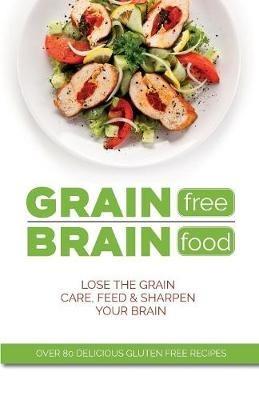 Grain Free Brain Food: Lose the grain. Care, feed & sharpen your brain - Cooknation - cover