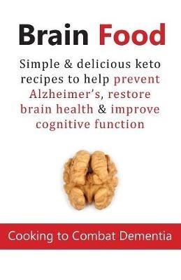 Brain Food: Cooking to Combat Dementia: Simple & delicious keto recipes to help prevent Alzheimer's, restore brain health & improve cognitive function - Cooknation - cover