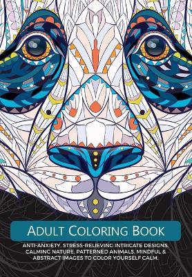 Adult Colouring Book: Anti-Anxiety, Stress-Relieving Intricate Design. Calming Nature, Patterned Animals, Mindful & Abstract Images To Colour Yourself Calm - Christina Rose - cover