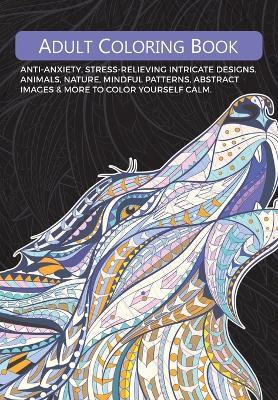 Adult Colouring Book: Anti-Anxiety, Stress-Relieving Intricate Designs. Animals, Nature, Mindful Patterns, Abstract Images & More To Colour Yourself Calm - Christina Rose - cover