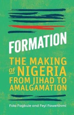 Formation: The Making of Nigeria, From Jihad to Amalgamation - Fola Fagbule,Feyi Fawehinmi - cover