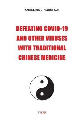 Defeating Covid-19 and Other Viruses with Traditional Chinese Medicine - Angelina Cai - cover