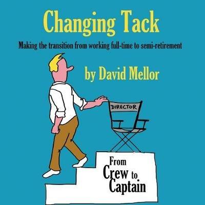 Changing Tack: Making the transition from working full-time to semi-retirement - David Mellor - cover