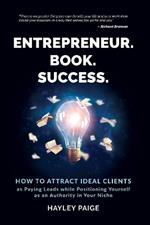 Entrepreneur. Book. Success.: How to Attract Ideal Clients as Paying Leads while Positioning Yourself as an Authority in Your Niche