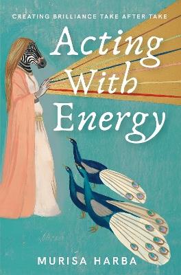 Acting With Energy: Creating Brilliance Take After Take - Murisa Harba Durrant - cover