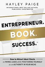 Entrepreneur. Book. Success.: How to Attract Ideal Clients as Paying Leads while Positioning Yourself as an Authority in Your Niche