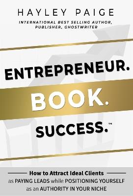 Entrepreneur. Book. Success.: How to Attract Ideal Clients as Paying Leads while Positioning Yourself as an Authority in Your Niche - Hayley Paige - cover