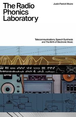 The Radio Phonics Laboratory: Telecommunications, Speech Synthesis & The Birth of Electronic Music - Justin Patrick Moore - cover