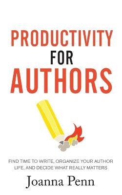 Productivity For Authors: Find Time to Write, Organize your Author Life, and Decide what Really Matters - Joanna Penn - cover