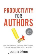 Productivity For Authors Large Print Edition: Find Time to Write, Organize your Author Life, and Decide what Really Matters