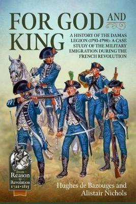 For God and King: A History of the Damas Legion (1793–1798): a Case Study of the Military Emigration During the French Revolution - Hughes de Bazouges,Alistair Nichols - cover