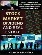 Stock Market, Dividend And Real Estate Investing For Beginners (3 Books in 1): Learn The Basics Of Stock Market, Dividend And Real Estate Investing Strategies In 5 Days And Learn It Well