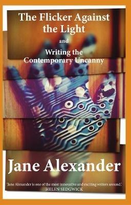 The Flicker Against the Light and Writing the Contemporary Uncanny - Jane Alexander - cover
