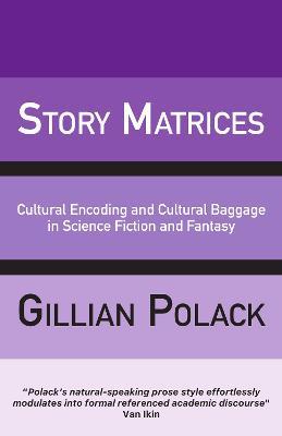 Story Matrices: Cultural Encoding and Cultural Baggage in Science Fiction and Fantasy - Gillian Polack - cover