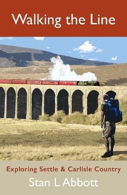 Walking the Line: Exploring Settle & Carlisle Country - Stan Abbott - cover