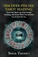 Discover Psychic Tarot Reading, Tarot Card Meanings, Numerology, Astrology and Reveal What The Universe Has In Store for You - Sofia Visconti - cover