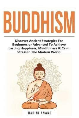 Buddhism: Discover Ancient Strategies For Beginners or Advanced To Achieve Lasting Happiness, Mindfulness & Calm Stress In The Modern World - Harini Anand - cover