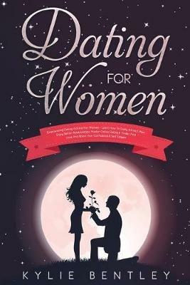 Dating For Women: Empowering Dating Advice For Women - Learn How To Easily Attract Men, Enjoy Better Relationships, Master Online Dating & Tinder, Find Love And Boost Your Confidence & Self Esteem - Kylie Bentley - cover