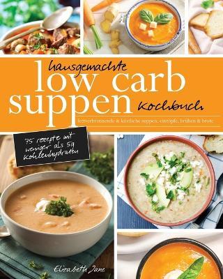 Hausgemachte Low Carb Suppen Kochbuch: Fettverbrennende & koestliche Suppen, Eintoepfe, Bruhen & Brote. Low Carb Komfortmahlzeiten fur die Seele - Elizabeth Jane - cover