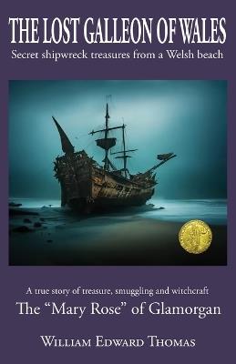 The Lost Galleon of Wales: Shipwreck treasures from a Welsh Beach The 'Mary Rose' of Glamorgan - William E Thomas - cover
