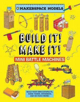 Build It Make It! Mini Battle Machines: Build Your Own Catapults, Siege Tower, Crossbow, And So Much More! - Rob Ives - cover