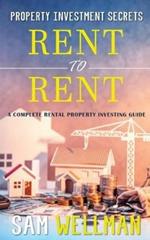 Property Investment Secrets - Rent to Rent: A Complete Property Investing Guide: Using HMO's and Sub-Letting to Build a Passive Income and Achieve Financial Freedom from Real Estate, UK