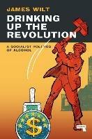 Drinking Up the Revolution: How to Smash Big Alcohol and Reclaim Working-Class Joy - James Wilt - cover