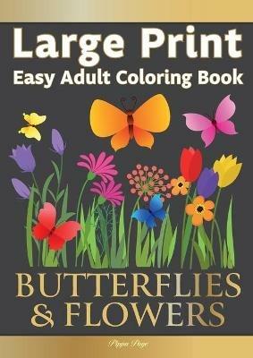 Large Print Easy Adult Coloring Book BUTTERFLIES & FLOWERS: Simple, Relaxing Floral Scenes. The Perfect Coloring Companion For Seniors, Beginners & Anyone Who Enjoys Easy Coloring - Pippa Page - cover