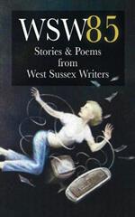 Wsw 85: Stories and Poems from West Sussex Writers: Stories and Poems from West Sussex Writers