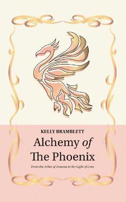 Alchemy of the Phoenix: From the Ashes of Trauma to the Light of Love - Kelly Bramblett - cover