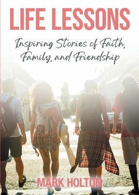 Life Lessons: Inspiring Stories of Faith, Family, and Friendship - Mark Holton - cover