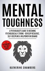 Mental Toughness: A Psychologist's Guide to Becoming Psychologically Strong - Develop Resilience, Self-Discipline & Willpower on Demand