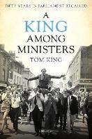 A King Among Ministers: Fifty Years in Parliament Recalled - Tom King - cover