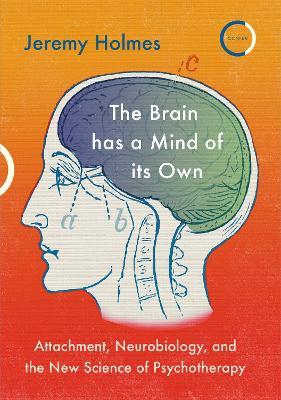 The Brain has a Mind of its Own: Attachment, Neurobiology, and the New Science of Psychotherapy - Jeremy Holmes - cover