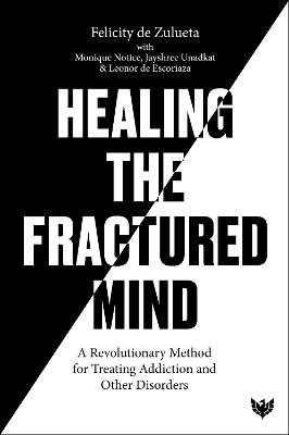 Healing the Fractured Mind: A Revolutionary Method for Treating Addiction and Other Disorders - Felicity de Zulueta,Monique Notice,Jayshree Unadkat - cover