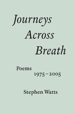 Journeys Across Breath: Poems: 1975-2005 - Stephen Watts - cover